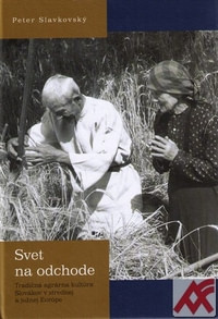 Svet na odchode. Tradičná agrárna kultúra Slovákov v strednej a južnej Európe