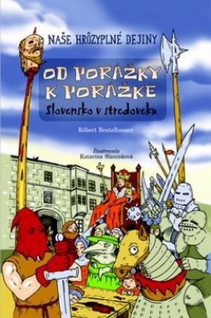 Od porážky k porážke. Stredoveké Slovensko - Naše hrôzyplné dejiny