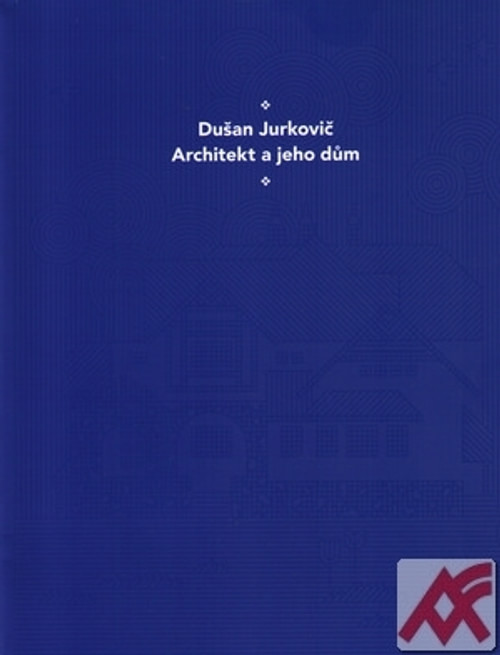 Dušan Jurkovič. Architekt a jeho dům