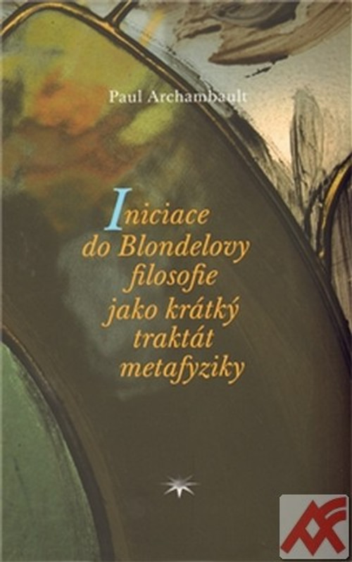 Iniciace do Blondelovy filosofie jako krátký traktát metafyziky