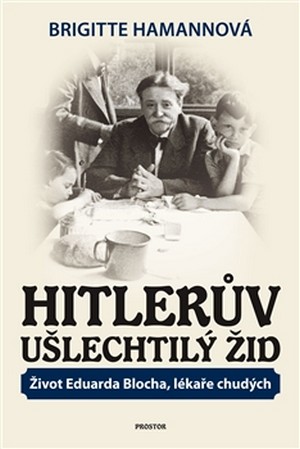 Hitlerův ušlechtilý Žid. Život Eduarda Blocha, lékaře chudých