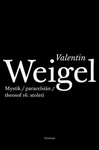 Valentin Weigel. Mystik / paracelsián / theosof 16. století