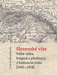 Slovenské vize. Velká válka, krajané a představy o budoucím státu (1914-1918)