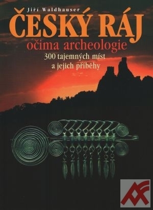 Kniha Český ráj očima archeologie. 300 tajemných míst a jejich příběhy