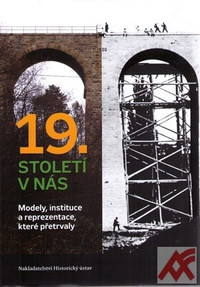 19. století v nás. Modely, instituce a reprezentace, které přetrvaly