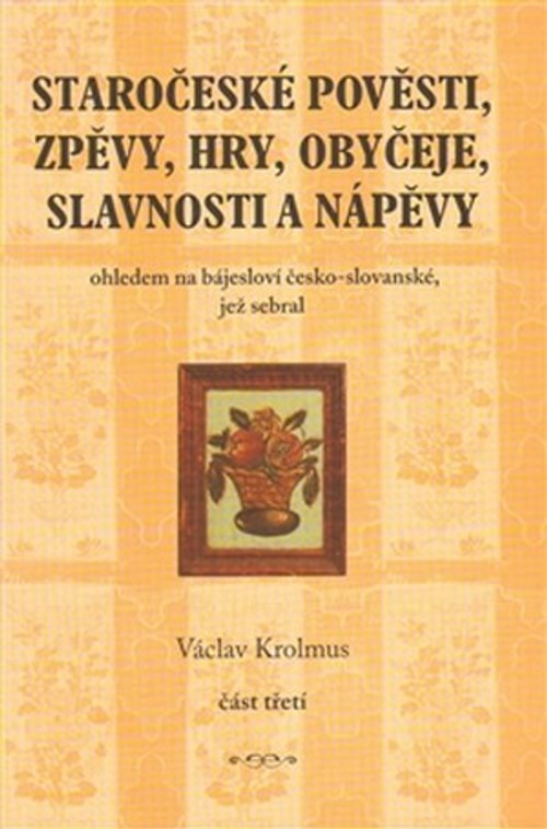 Staročeské pověsti, zpěvy, hry, obyčeje, slavnosti a nápěvy. 3. část