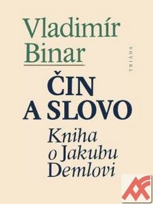 Čin a slovo. Kniha o Jakubu Demlovi