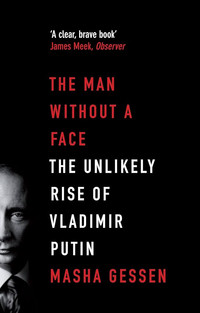 The Man without a Face. The Unlikely Rise of Vladimir Putin