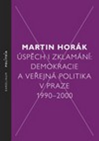 Úspěch i zklamání. Demokracie a veřejná politika v Praze 1990 - 2000