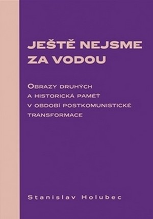 Ještě nejsme za vodou. Obrazy druhých a historická paměť v období postkomunistic