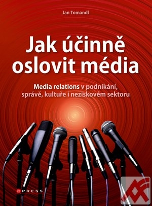 Jak účinně oslovit média. Media relations v podnikání, správě, kultuře i nezisko