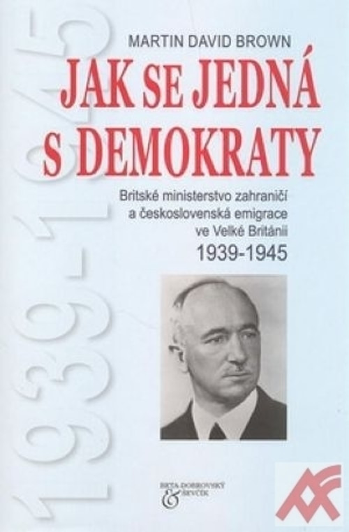 Jak se jedná s demokraty. Britské ministerstvo zahraničí a československá emigra