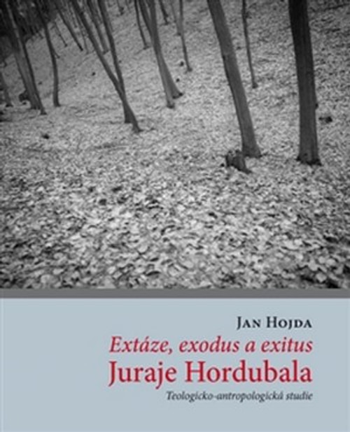 Extáze, exodus a exitus Juraje Hordubala. Teologicko-antropologická studie