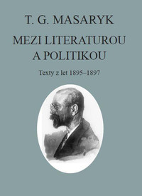 T. G. Masaryk. Mezi literaturou a politikou