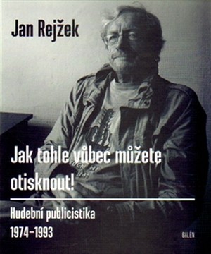 Jak tohle vůbec můžete otisknout! Hudební publicistika 1974-1993