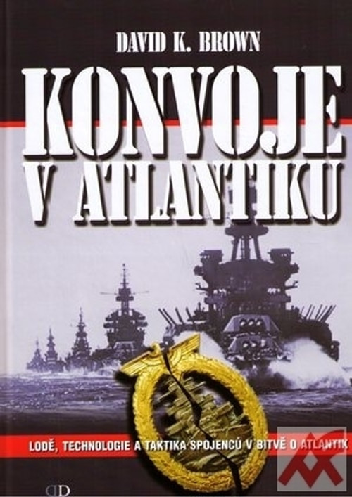 Konvoje v Atlantiku. Lodě, technologie a taktika spojenců v bitvě o Atlantik