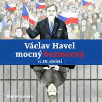 Václav Havel - mocný bezmocný ve 20. století