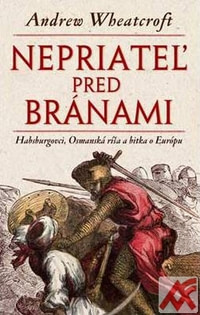 Nepriateľ pred bránami. Habsburgovci, Osmanská ríša a bitka o Európu