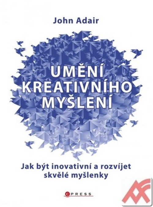 Umění kreativního myšlení. Jak být inovativní a rozvíjet skvělé myšlenky