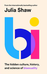 Bi. The Hidden Culture, History and Science of Bisexuality