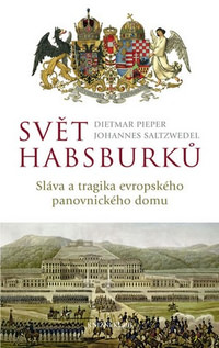 Svět Habsburků. Sláva a tragika evropského panovnického domu