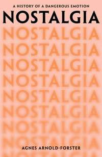 Nostalgia. A History of a Dangerous Emotion