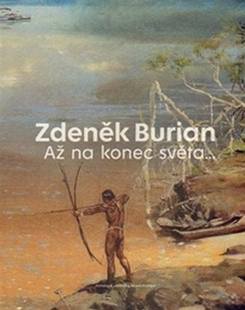 Zdeněk Burian. Až na konec světa