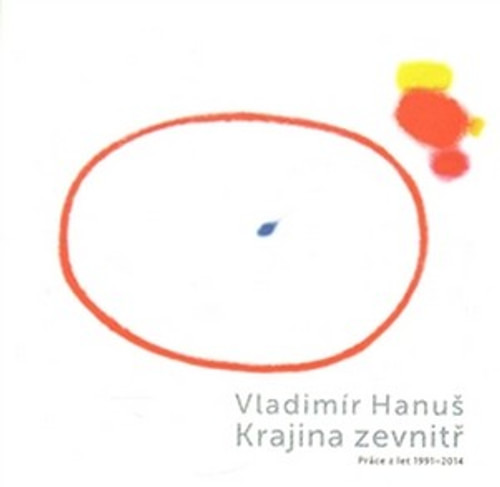 Vladimír Hanuš. Krajina zevnitř (Práce z let 1995 - 2014)