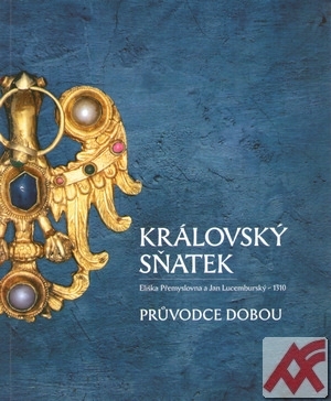 Královský sňatek. Průvodce dobou. Eliška Přemyslovna a Jan Lucemburský - 1310