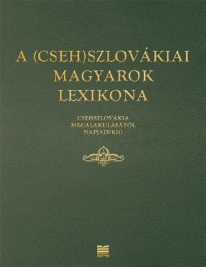 A (Cseh)Szlovákiai magyarok lexikona. Csehszlovákia megalakulásátol napjainkig