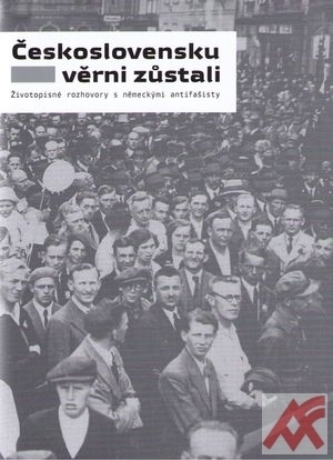 Československu věrni zůstali. Životopisné rozhovory s německými antifašisty