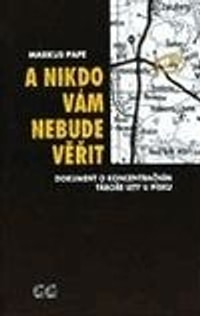 A nikdo vám nebude věřit. Dokument o koncentračním táboře Lety u Písku