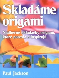 Skladáme origami. Nádherné skladačky origami, ktoré potešia a inšpirujú