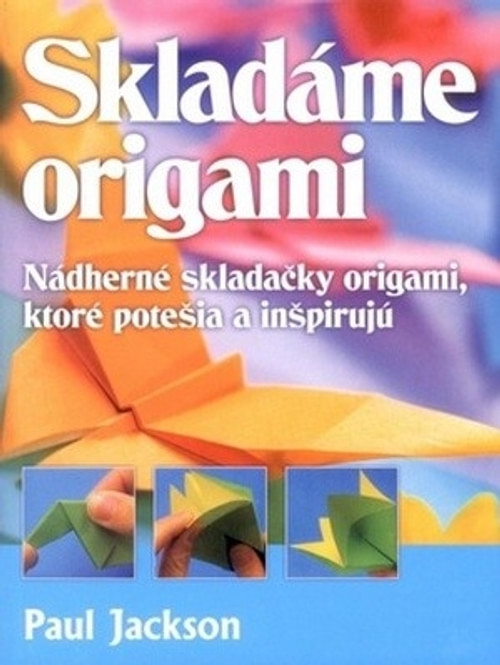 Skladáme origami. Nádherné skladačky origami, ktoré potešia a inšpirujú