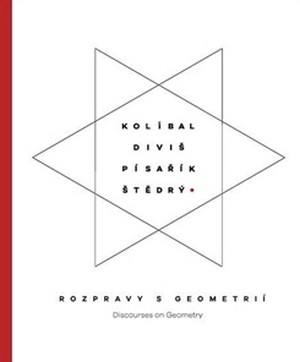 Kolíbal-Diviš-Pisařík-Štědrý. Rozpravy s geometrií / Discourses on Geometry