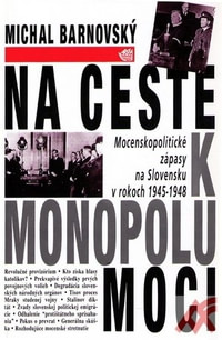 Na ceste k monopolu moci. Mocenské zápasy na Slovensku v rokoch 1945-1948