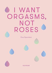 I Want Orgasms, Not Roses I Want Orgasms, Not Roses