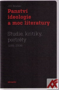 Panství ideologie a moc literatury. Studie, kritiky, portréty (1991-2008)